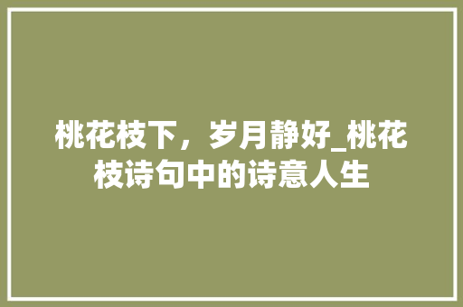 桃花枝下，岁月静好_桃花枝诗句中的诗意人生