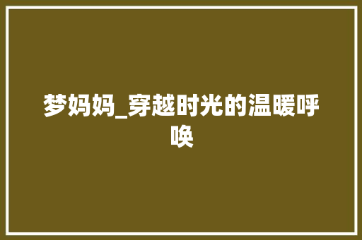 梦妈妈_穿越时光的温暖呼唤