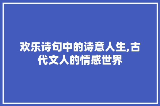 欢乐诗句中的诗意人生,古代文人的情感世界