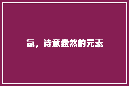 氢，诗意盎然的元素