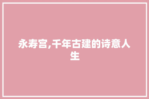 永寿宫,千年古建的诗意人生