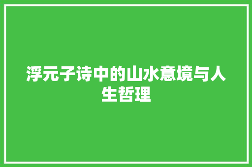 浮元子诗中的山水意境与人生哲理