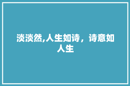 淡淡然,人生如诗，诗意如人生