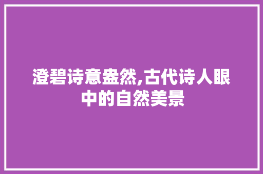 澄碧诗意盎然,古代诗人眼中的自然美景