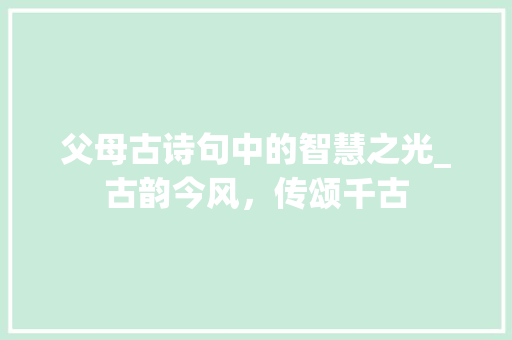 父母古诗句中的智慧之光_古韵今风，传颂千古