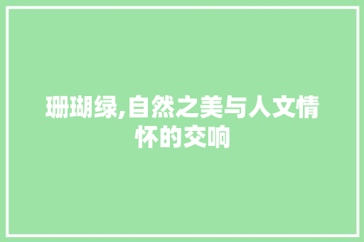 珊瑚绿,自然之美与人文情怀的交响