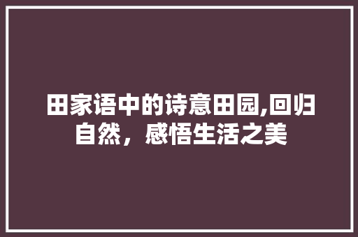 田家语中的诗意田园,回归自然，感悟生活之美