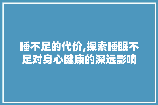 睡不足的代价,探索睡眠不足对身心健康的深远影响