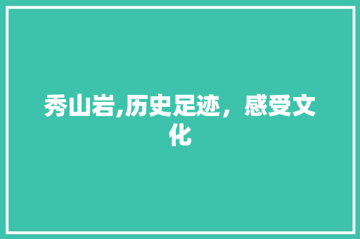 秀山岩,历史足迹，感受文化