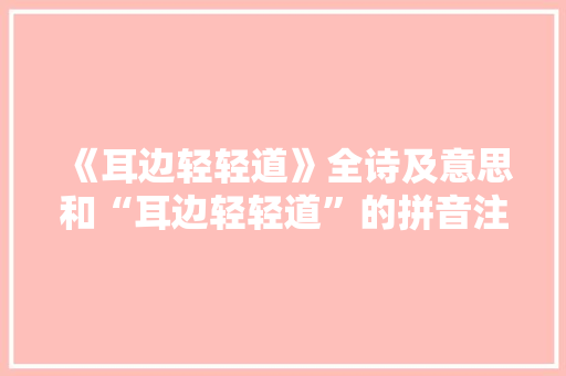 《耳边轻轻道》全诗及意思和“耳边轻轻道”的拼音注释