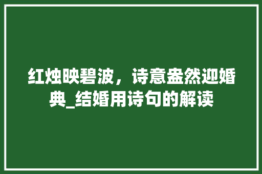 红烛映碧波，诗意盎然迎婚典_结婚用诗句的解读