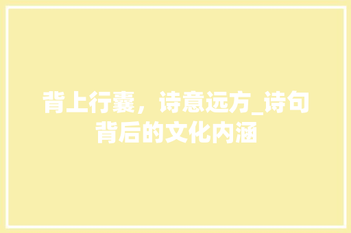 背上行囊，诗意远方_诗句背后的文化内涵