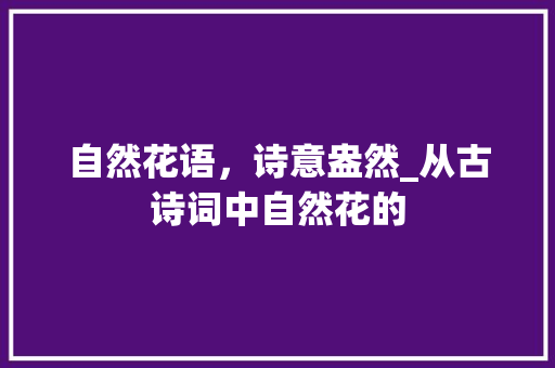 自然花语，诗意盎然_从古诗词中自然花的