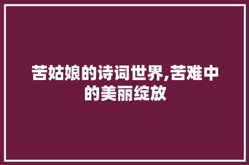 苦姑娘的诗词世界,苦难中的美丽绽放