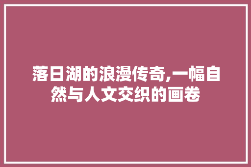 落日湖的浪漫传奇,一幅自然与人文交织的画卷