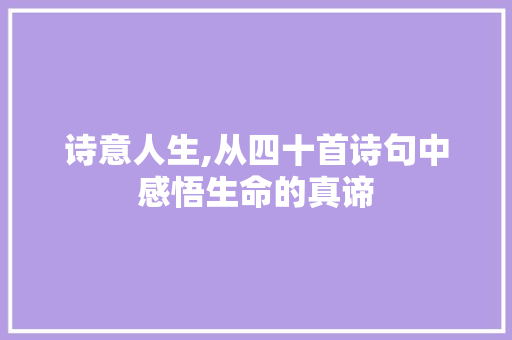 诗意人生,从四十首诗句中感悟生命的真谛