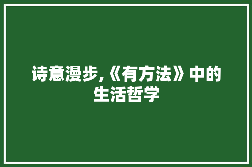 诗意漫步,《有方法》中的生活哲学