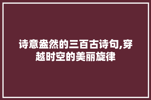 诗意盎然的三百古诗句,穿越时空的美丽旋律