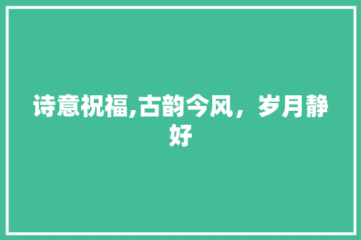 诗意祝福,古韵今风，岁月静好