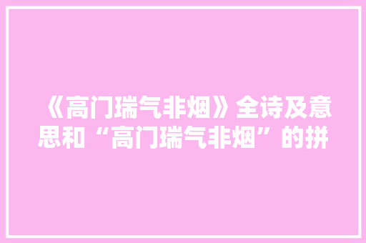 《高门瑞气非烟》全诗及意思和“高门瑞气非烟”的拼音注释