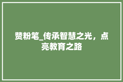 赞粉笔_传承智慧之光，点亮教育之路