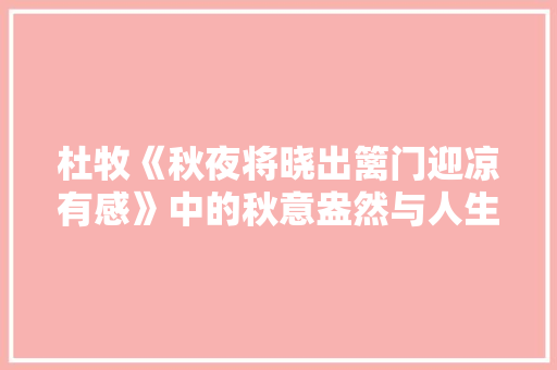 杜牧《秋夜将晓出篱门迎凉有感》中的秋意盎然与人生哲理