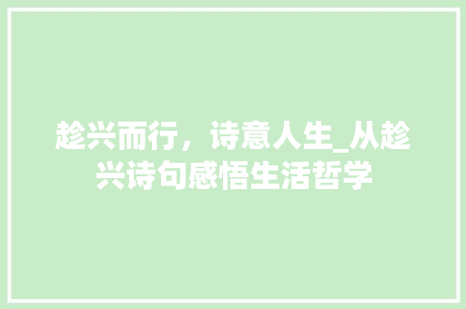 趁兴而行，诗意人生_从趁兴诗句感悟生活哲学