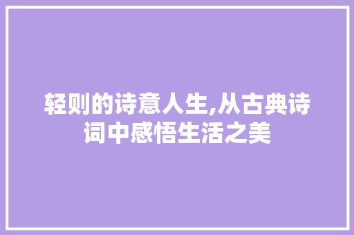 轻则的诗意人生,从古典诗词中感悟生活之美