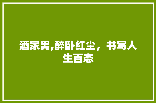酒家男,醉卧红尘，书写人生百态 社交媒体