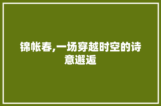 锦帐春,一场穿越时空的诗意邂逅