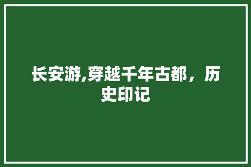 长安游,穿越千年古都，历史印记