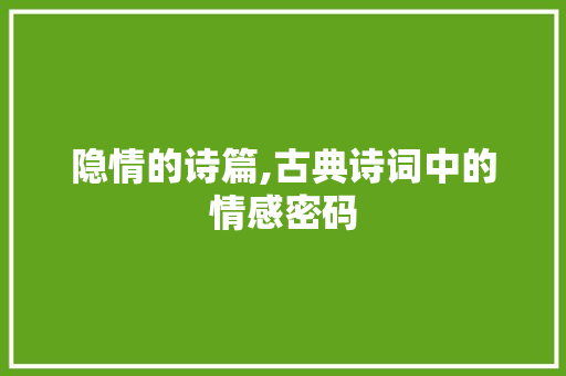 隐情的诗篇,古典诗词中的情感密码
