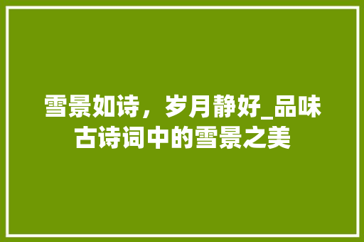 雪景如诗，岁月静好_品味古诗词中的雪景之美