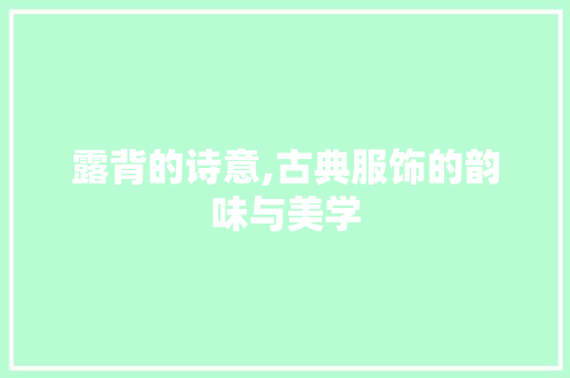 露背的诗意,古典服饰的韵味与美学