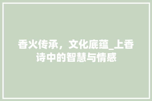 香火传承，文化底蕴_上香诗中的智慧与情感