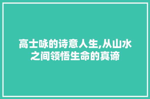 高士咏的诗意人生,从山水之间领悟生命的真谛