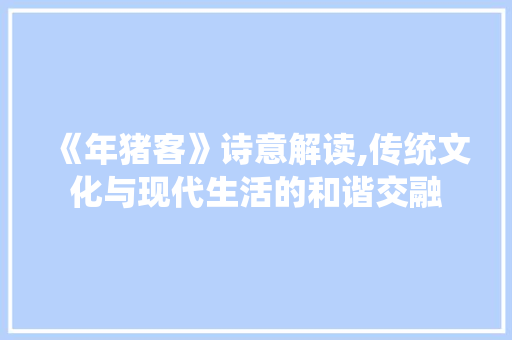 《年猪客》诗意解读,传统文化与现代生活的和谐交融