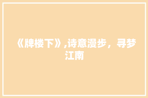 《牌楼下》,诗意漫步，寻梦江南