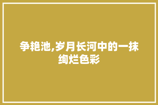 争艳池,岁月长河中的一抹绚烂色彩
