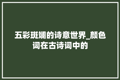 五彩斑斓的诗意世界_颜色词在古诗词中的