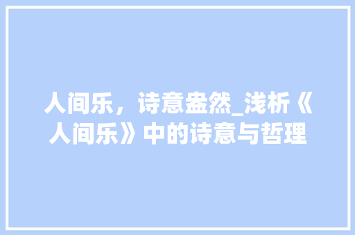 人间乐，诗意盎然_浅析《人间乐》中的诗意与哲理