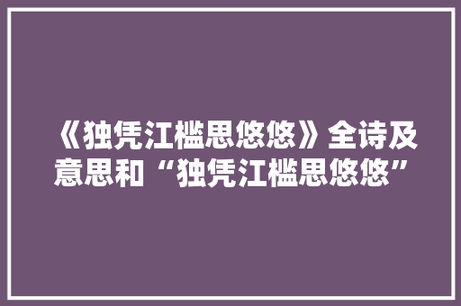 《独凭江槛思悠悠》全诗及意思和“独凭江槛思悠悠”的拼音注释