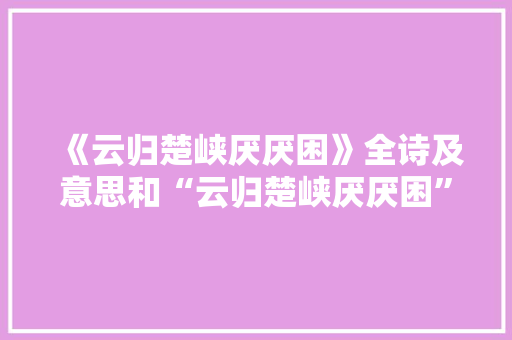 《云归楚峡厌厌困》全诗及意思和“云归楚峡厌厌困”的拼音注释