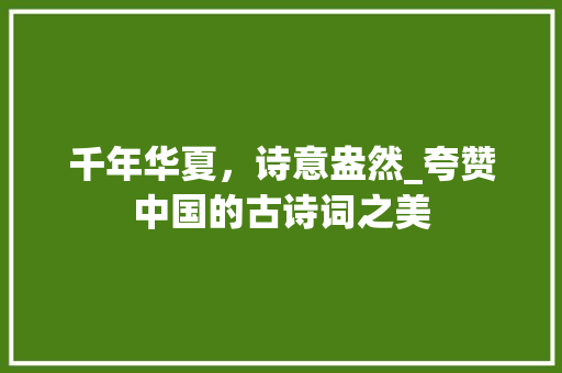 千年华夏，诗意盎然_夸赞中国的古诗词之美
