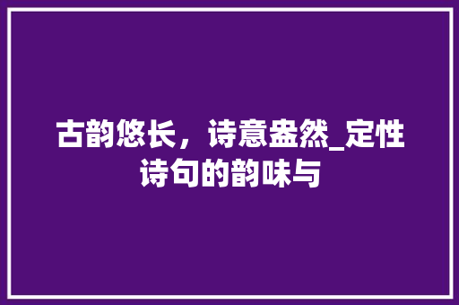 古韵悠长，诗意盎然_定性诗句的韵味与