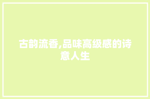 古韵流香,品味高级感的诗意人生