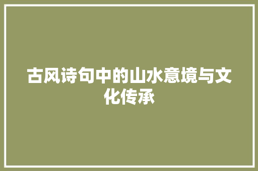 古风诗句中的山水意境与文化传承