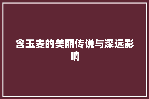 含玉麦的美丽传说与深远影响