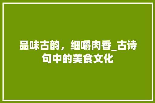 品味古韵，细嚼肉香_古诗句中的美食文化