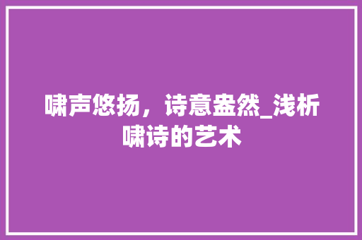 啸声悠扬，诗意盎然_浅析啸诗的艺术